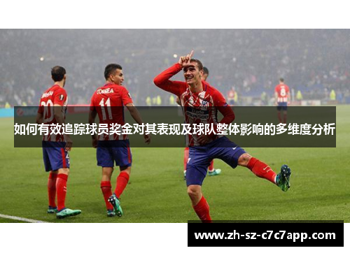 如何有效追踪球员奖金对其表现及球队整体影响的多维度分析