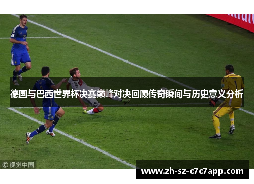 德国与巴西世界杯决赛巅峰对决回顾传奇瞬间与历史意义分析 德国与巴西世界杯决赛巅峰对决回顾传奇瞬间与历史意义分析