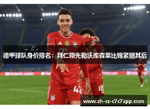德甲球队身价排名:拜仁领先勒沃库森莱比锡紧随其后 德甲球队身价排名:拜仁领先勒沃库森莱比锡紧随其后