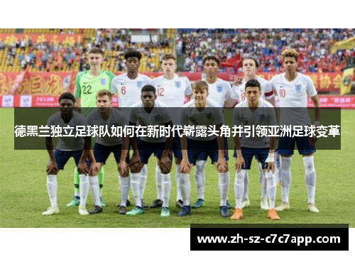 德黑兰独立足球队如何在新时代崭露头角并引领亚洲足球变革