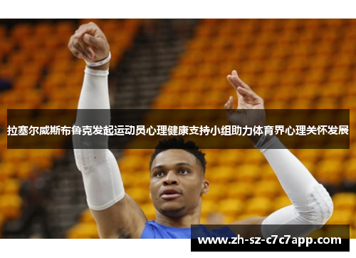 拉塞尔威斯布鲁克发起运动员心理健康支持小组助力体育界心理关怀发展