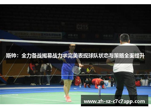 斯帅：全力备战揭幕战力求完美表现球队状态与策略全面提升