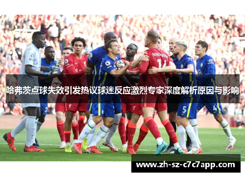 哈弗茨点球失效引发热议球迷反应激烈专家深度解析原因与影响 哈弗茨点球失效引发热议球迷反应激烈专家深度解析原因与影响