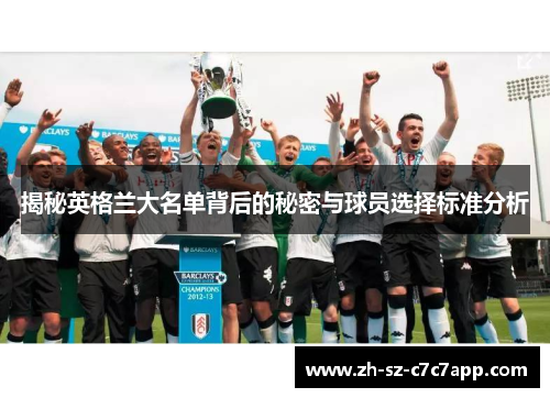 揭秘英格兰大名单背后的秘密与球员选择标准分析 揭秘英格兰大名单背后的秘密与球员选择标准分析