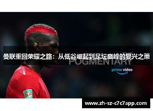 曼联重回荣耀之路:从低谷崛起到足坛巅峰的复兴之策 曼联重回荣耀之路:从低谷崛起到足坛巅峰的复兴之策