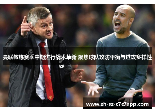 曼联教练赛季中期进行战术革新 聚焦球队攻防平衡与进攻多样性 曼联教练赛季中期进行战术革新 聚焦球队攻防平衡与进攻多样性