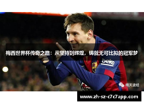 梅西世界杯传奇之路：从坚持到辉煌，铸就无可比拟的冠军梦
