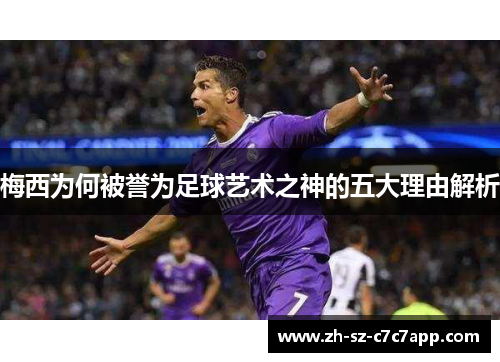 梅西为何被誉为足球艺术之神的五大理由解析