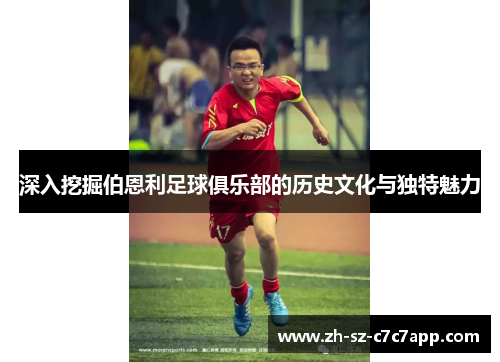 深入挖掘伯恩利足球俱乐部的历史文化与独特魅力 深入挖掘伯恩利足球俱乐部的历史文化与独特魅力