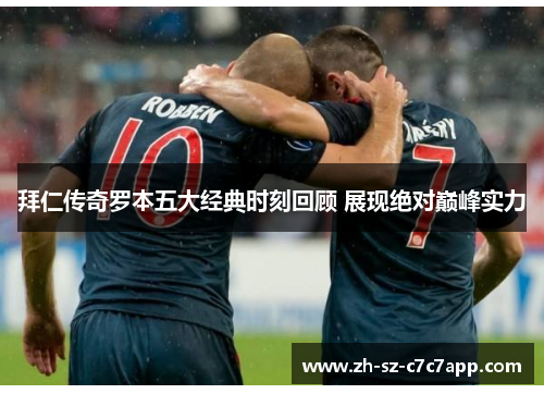 拜仁传奇罗本五大经典时刻回顾 展现绝对巅峰实力 拜仁传奇罗本五大经典时刻回顾 展现绝对巅峰实力