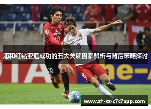 浦和红钻亚冠成功的五大关键因素解析与背后策略探讨