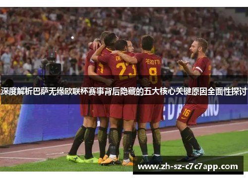 深度解析巴萨无缘欧联杯赛事背后隐藏的五大核心关键原因全面性探讨 深度解析巴萨无缘欧联杯赛事背后隐藏的五大核心关键原因全面性探讨