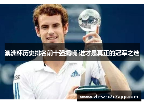 澳洲杯历史排名前十强揭晓 谁才是真正的冠军之选 澳洲杯历史排名前十强揭晓 谁才是真正的冠军之选