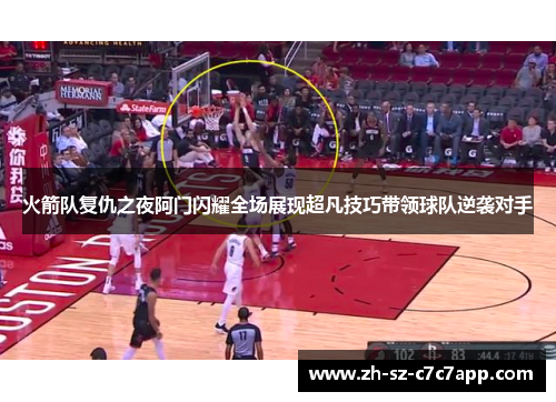 火箭队复仇之夜阿门闪耀全场展现超凡技巧带领球队逆袭对手 火箭队复仇之夜阿门闪耀全场展现超凡技巧带领球队逆袭对手