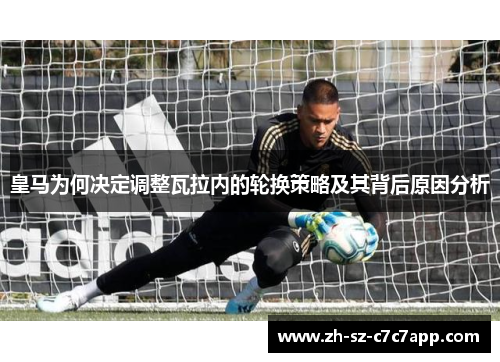 皇马为何决定调整瓦拉内的轮换策略及其背后原因分析 皇马为何决定调整瓦拉内的轮换策略及其背后原因分析
