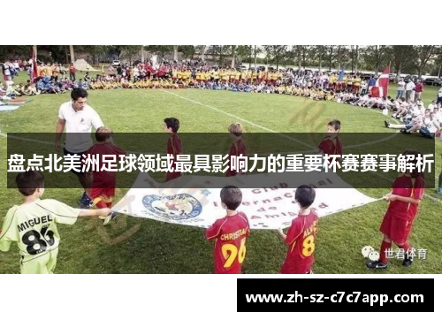 盘点北美洲足球领域最具影响力的重要杯赛赛事解析 盘点北美洲足球领域最具影响力的重要杯赛赛事解析