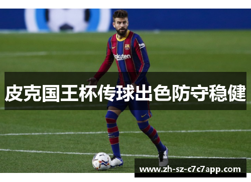 皮克国王杯传球出色防守稳健 皮克国王杯传球出色防守稳健