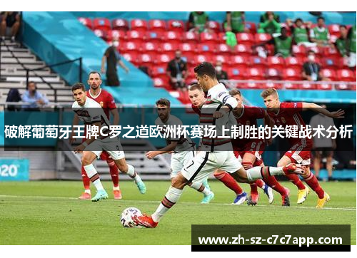 破解葡萄牙王牌C罗之道欧洲杯赛场上制胜的关键战术分析 破解葡萄牙王牌C罗之道欧洲杯赛场上制胜的关键战术分析