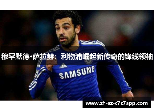 穆罕默德·萨拉赫:利物浦崛起新传奇的锋线领袖 穆罕默德·萨拉赫:利物浦崛起新传奇的锋线领袖