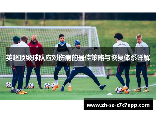 英超顶级球队应对伤病的最佳策略与恢复体系详解 英超顶级球队应对伤病的最佳策略与恢复体系详解