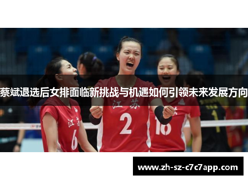 蔡斌退选后女排面临新挑战与机遇如何引领未来发展方向
