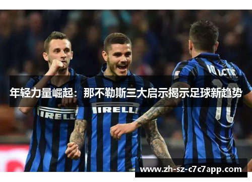 年轻力量崛起：那不勒斯三大启示揭示足球新趋势