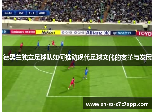 德黑兰独立足球队如何推动现代足球文化的变革与发展