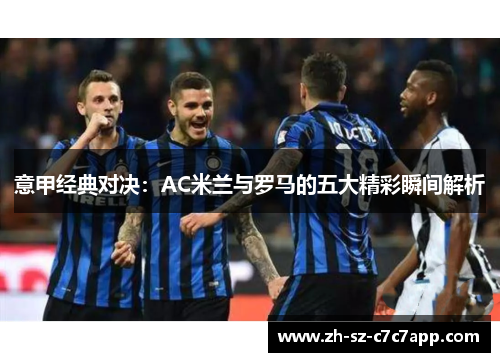 意甲经典对决：AC米兰与罗马的五大精彩瞬间解析