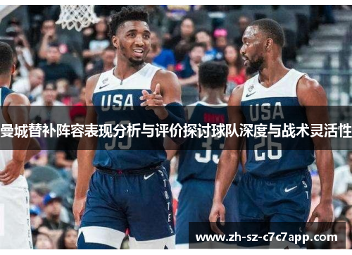 曼城替补阵容表现分析与评价探讨球队深度与战术灵活性 曼城替补阵容表现分析与评价探讨球队深度与战术灵活性