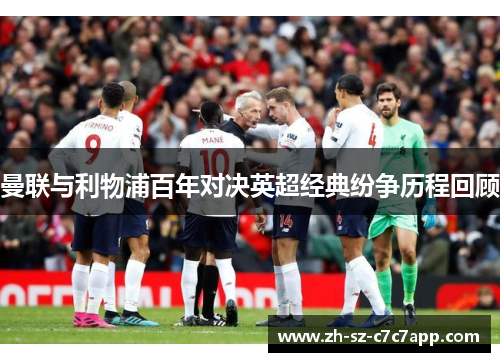 曼联与利物浦百年对决英超经典纷争历程回顾 曼联与利物浦百年对决英超经典纷争历程回顾