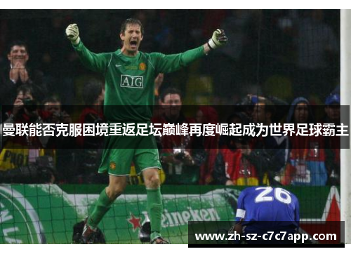 曼联能否克服困境重返足坛巅峰再度崛起成为世界足球霸主