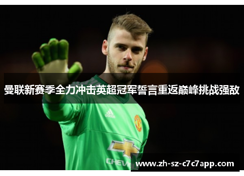 曼联新赛季全力冲击英超冠军誓言重返巅峰挑战强敌