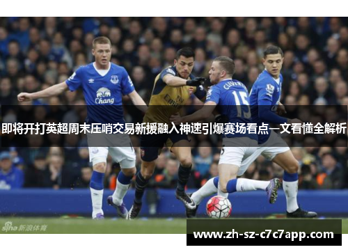 即将开打英超周末压哨交易新援融入神速引爆赛场看点一文看懂全解析