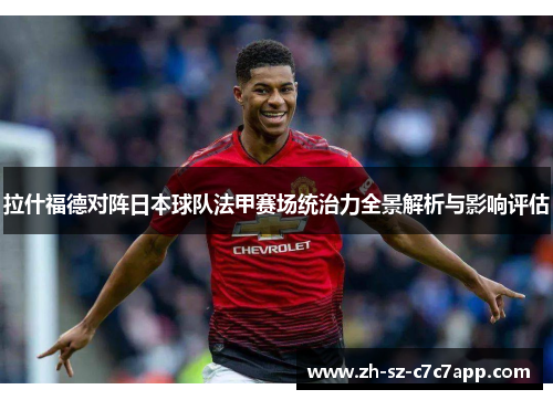 拉什福德对阵日本球队法甲赛场统治力全景解析与影响评估 拉什福德对阵日本球队法甲赛场统治力全景解析与影响评估