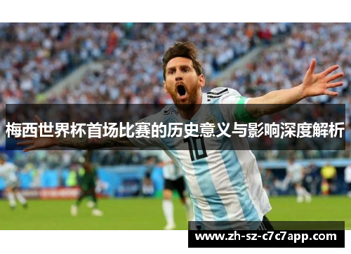 梅西世界杯首场比赛的历史意义与影响深度解析