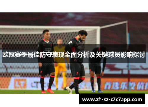 欧冠赛季最佳防守表现全面分析及关键球员影响探讨 欧冠赛季最佳防守表现全面分析及关键球员影响探讨