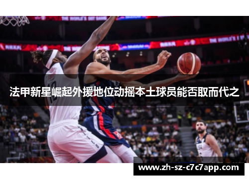 法甲新星崛起外援地位动摇本土球员能否取而代之 法甲新星崛起外援地位动摇本土球员能否取而代之