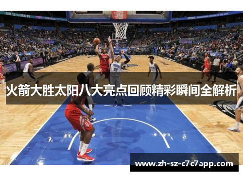 火箭大胜太阳八大亮点回顾精彩瞬间全解析