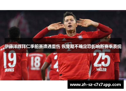 伊藤洋辉拜仁季前赛遭遇重伤 恢复期不确定恐影响新赛季表现 伊藤洋辉拜仁季前赛遭遇重伤 恢复期不确定恐影响新赛季表现