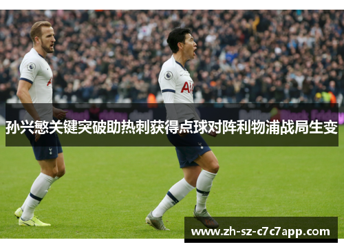 孙兴慜关键突破助热刺获得点球对阵利物浦战局生变