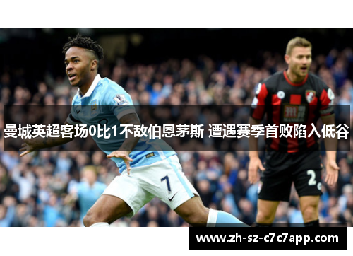 曼城英超客场0比1不敌伯恩茅斯 遭遇赛季首败陷入低谷 曼城英超客场0比1不敌伯恩茅斯 遭遇赛季首败陷入低谷