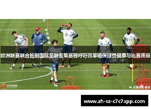 欧洲联赛联合抵制国际足联密集赛程呼吁改革确保球员健康与比赛质量 欧洲联赛联合抵制国际足联密集赛程呼吁改革确保球员健康与比赛质量