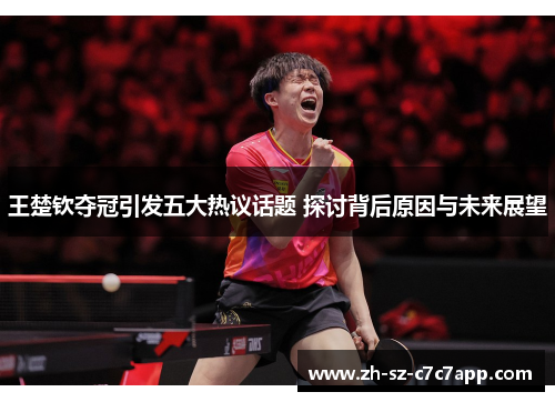 王楚钦夺冠引发五大热议话题 探讨背后原因与未来展望 王楚钦夺冠引发五大热议话题 探讨背后原因与未来展望