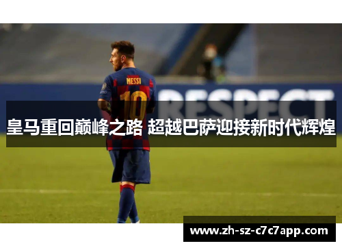 皇马重回巅峰之路 超越巴萨迎接新时代辉煌
