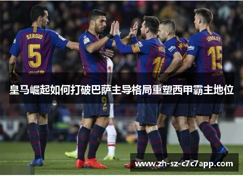 皇马崛起如何打破巴萨主导格局重塑西甲霸主地位