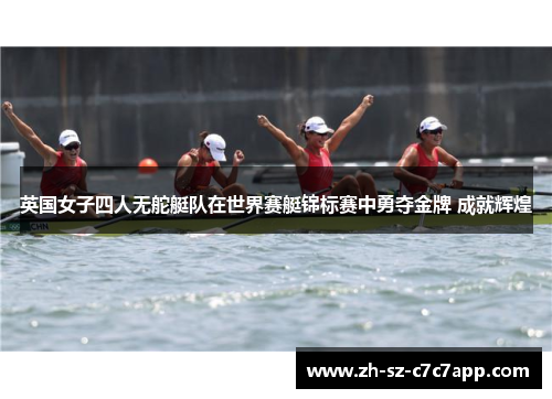 英国女子四人无舵艇队在世界赛艇锦标赛中勇夺金牌 成就辉煌