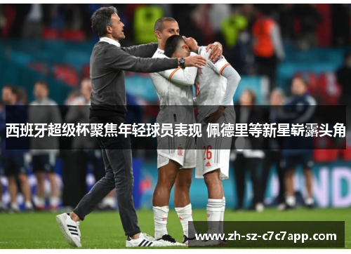 西班牙超级杯聚焦年轻球员表现 佩德里等新星崭露头角 西班牙超级杯聚焦年轻球员表现 佩德里等新星崭露头角