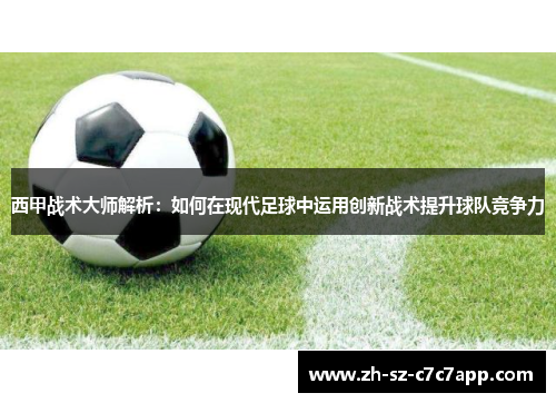 西甲战术大师解析：如何在现代足球中运用创新战术提升球队竞争力