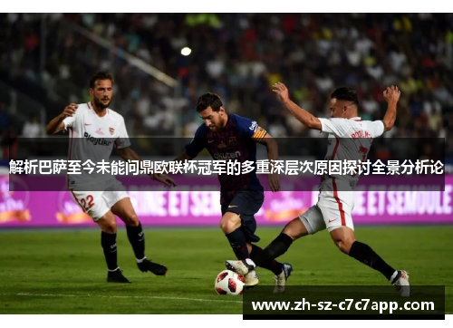 解析巴萨至今未能问鼎欧联杯冠军的多重深层次原因探讨全景分析论 解析巴萨至今未能问鼎欧联杯冠军的多重深层次原因探讨全景分析论