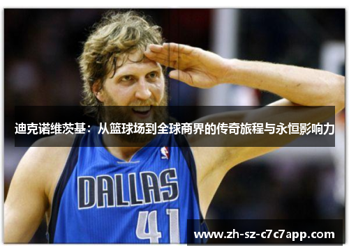 迪克诺维茨基:从篮球场到全球商界的传奇旅程与永恒影响力 迪克诺维茨基:从篮球场到全球商界的传奇旅程与永恒影响力